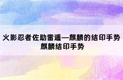 火影忍者佐助雷遁—麒麟的结印手势 麒麟结印手势